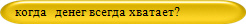 когда денег всегда хватает?